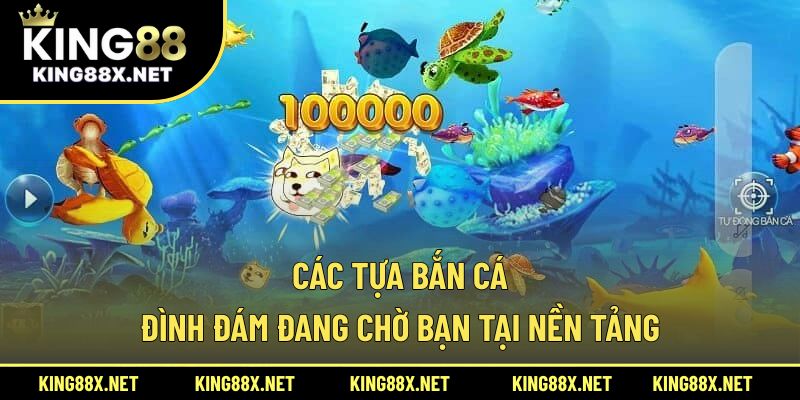 Các tựa bắn cá đình đám đang chờ bạn tại nền tảng