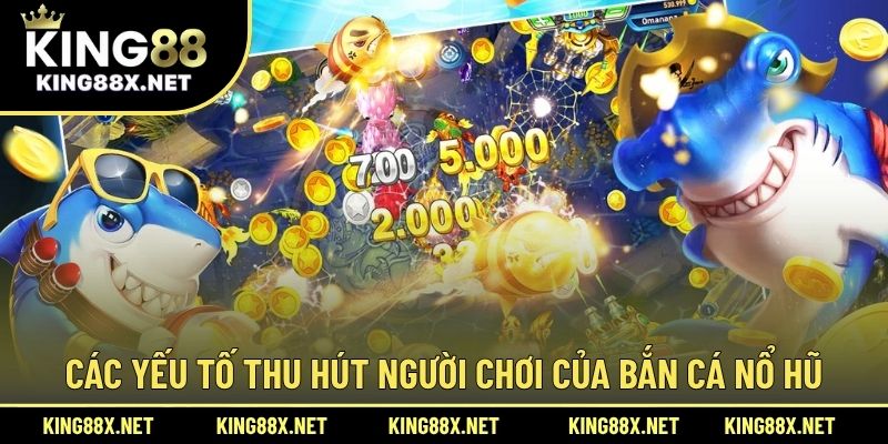 Các yếu tố thu hút người chơi của bắn cá nổ hũ