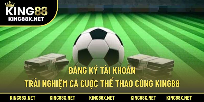 Đăng ký tài khoản trải nghiệm cá cược thể thao cùng King88