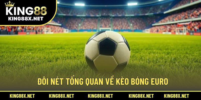 Đôi nét tổng quan về kèo bóng Euro
