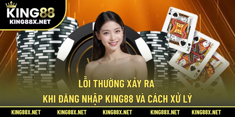 Lỗi thường xảy ra khi đăng nhập King88 và cách xử lý