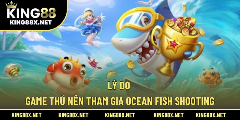 Lý do game thủ nên tham gia Ocean Fish Shooting