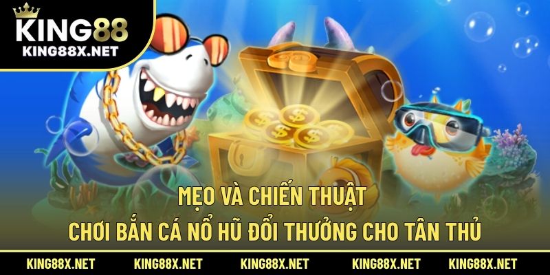 Mẹo và chiến thuật chơi bắn cá nổ hũ đổi thưởng cho tân thủ