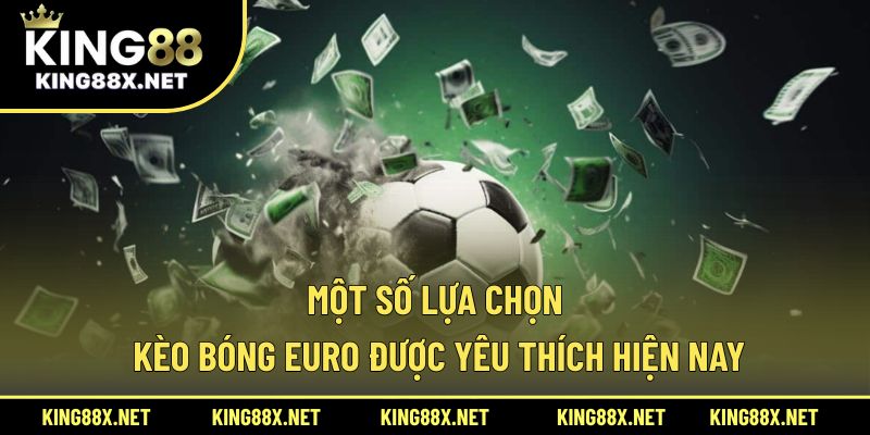 Một số lựa chọn kèo bóng Euro được yêu thích hiện nay