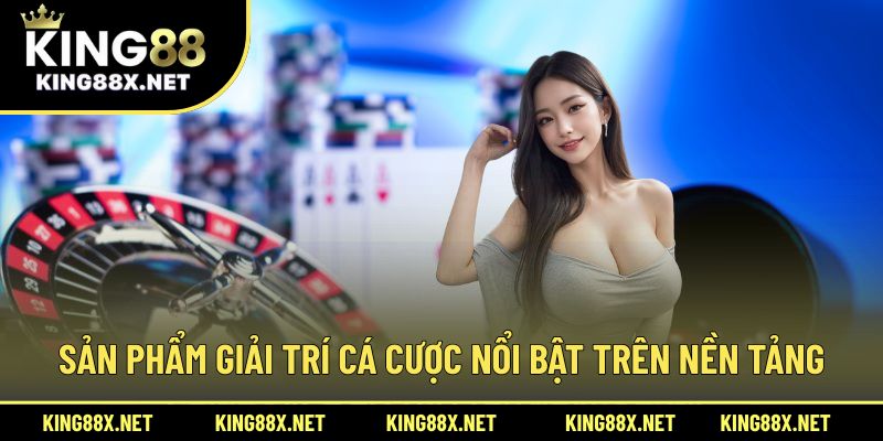 Sản phẩm giải trí cá cược nổi bật trên nền tảng