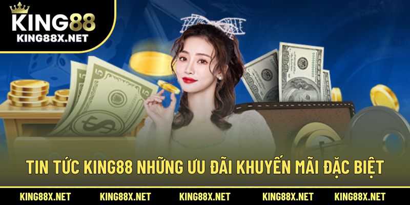Tin tức King88 những ưu đãi khuyến mãi đặc biệt