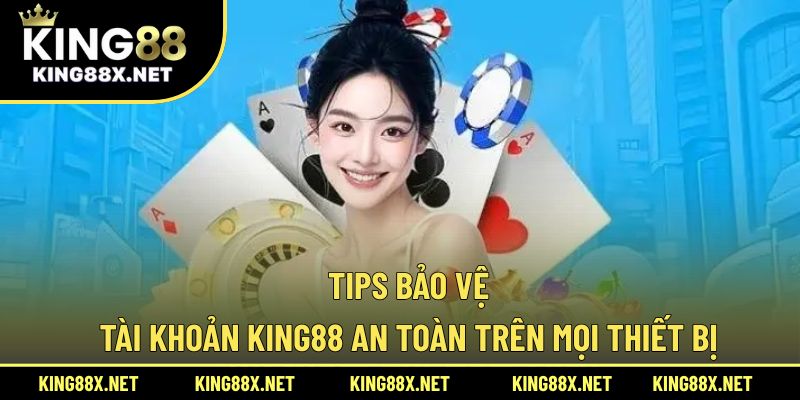 Tips bảo vệ tài khoản King88 an toàn trên mọi thiết bị