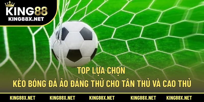 Top lựa chọn kèo bóng đá ảo đáng thử cho tân thủ và cao thủ